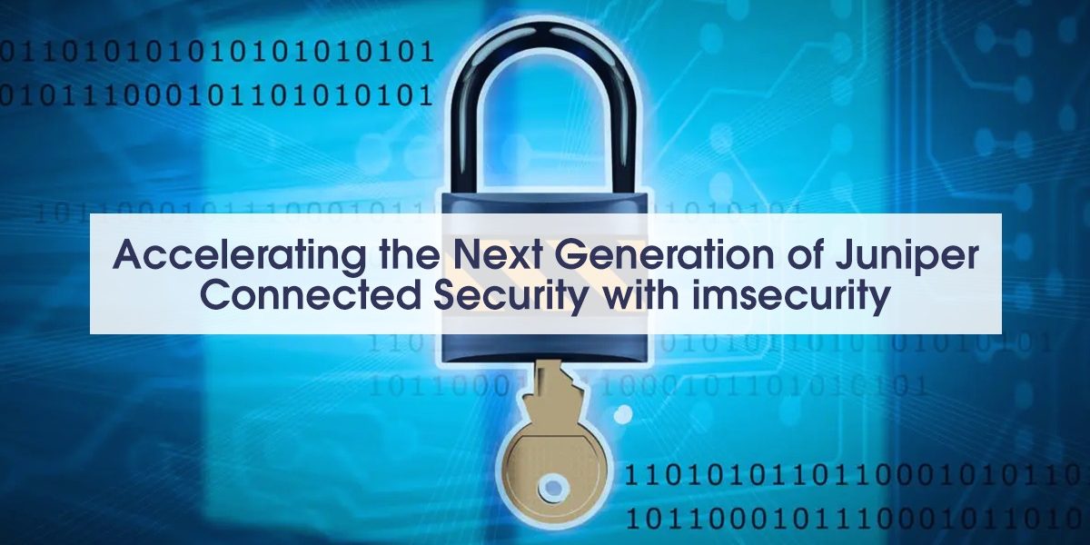 Accelerating the Next Generation of Juniper Connected Security with ImSecurity Accelerating the Next Generation of Juniper Connected Security with ImSecurity